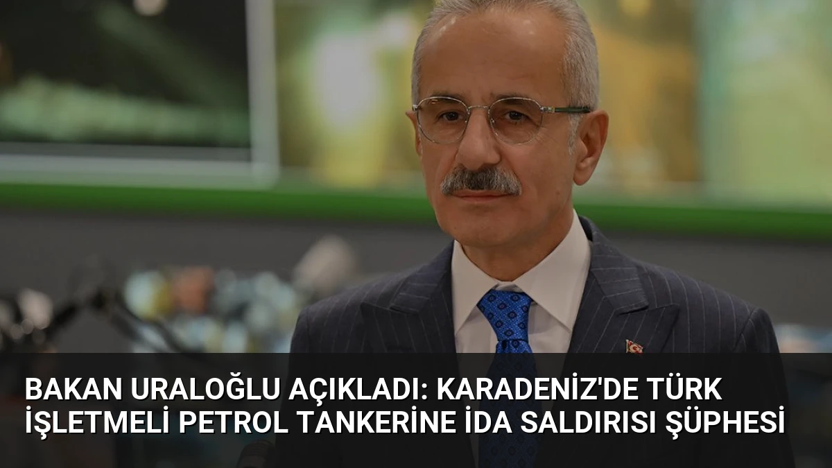 Bakan Uraloğlu Açıkladı: Karadeniz’de Türk İşletmeli Petrol Tankerine İDA Saldırısı Şüphesi
