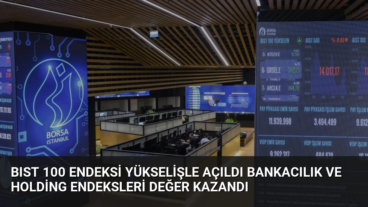 BIST 100 Endeksi Yükselişle Açıldı Bankacılık ve Holding Endeksleri Değer Kazandı