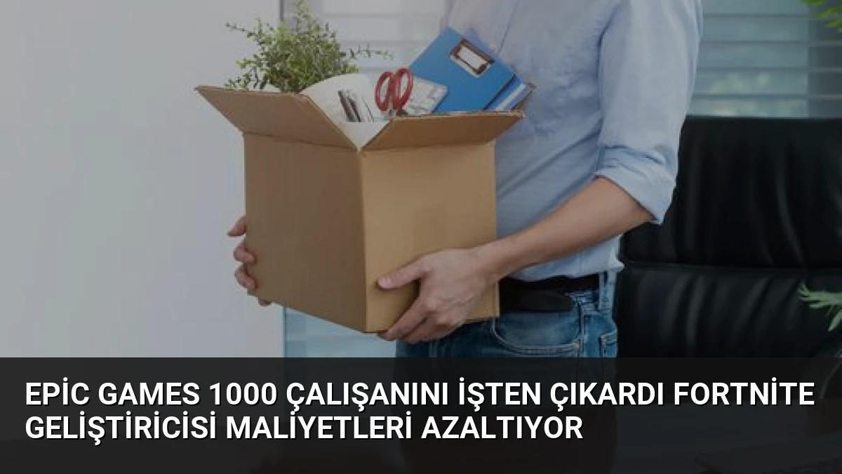Epic Games 1000 Çalışanını İşten Çıkardı Fortnite Geliştiricisi Maliyetleri Azaltıyor