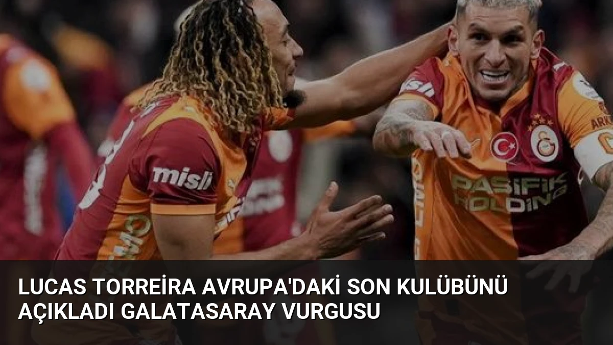 Lucas Torreira Avrupa’daki Son Kulübünü Açıkladı Galatasaray Vurgusu