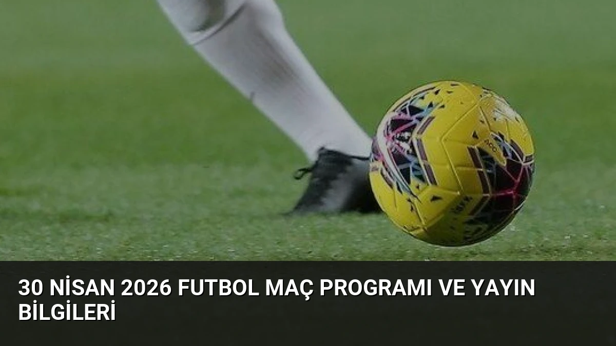 30 Nisan 2026 Futbol Maç Programı ve Yayın Bilgileri