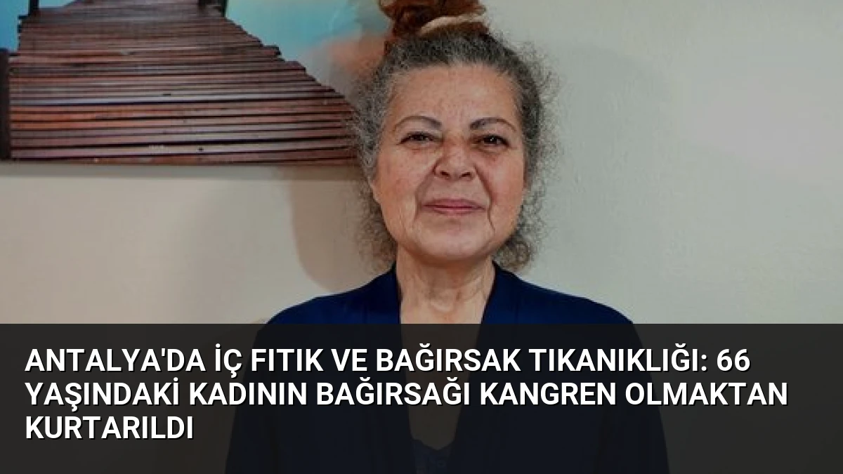 Antalya’da İç Fıtık ve Bağırsak Tıkanıklığı: 66 Yaşındaki Kadının Bağırsağı Kangren Olmaktan Kurtarıldı