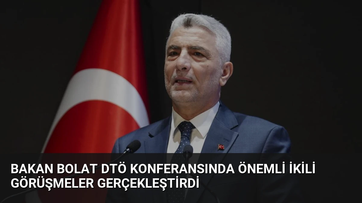 Bakan Bolat DTÖ Konferansında Önemli İkili Görüşmeler Gerçekleştirdi