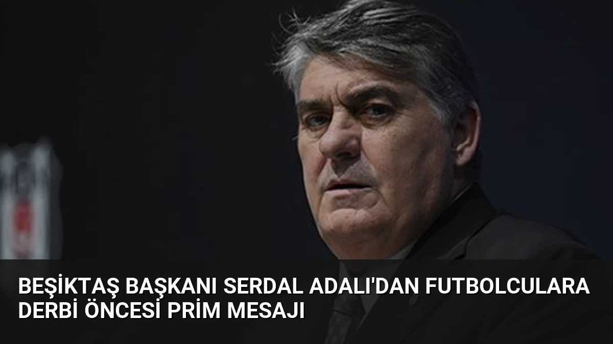 Beşiktaş Başkanı Serdal Adalı’dan Futbolculara Derbi Öncesi Prim Mesajı