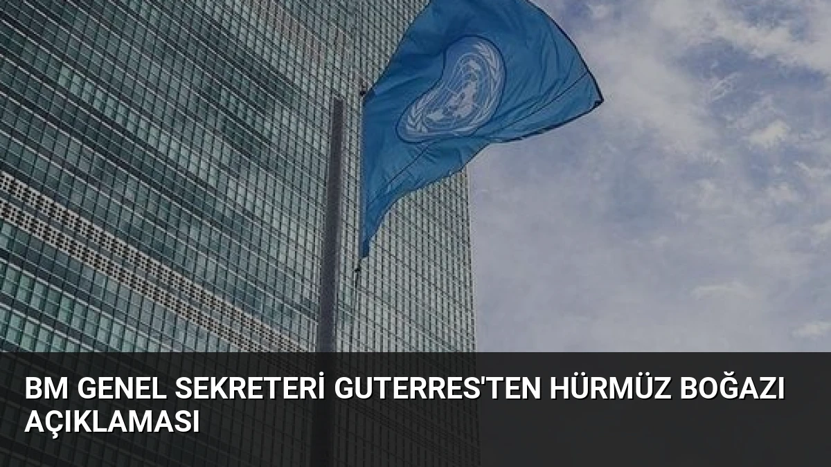 BM Genel Sekreteri Guterres’ten Hürmüz Boğazı Açıklaması