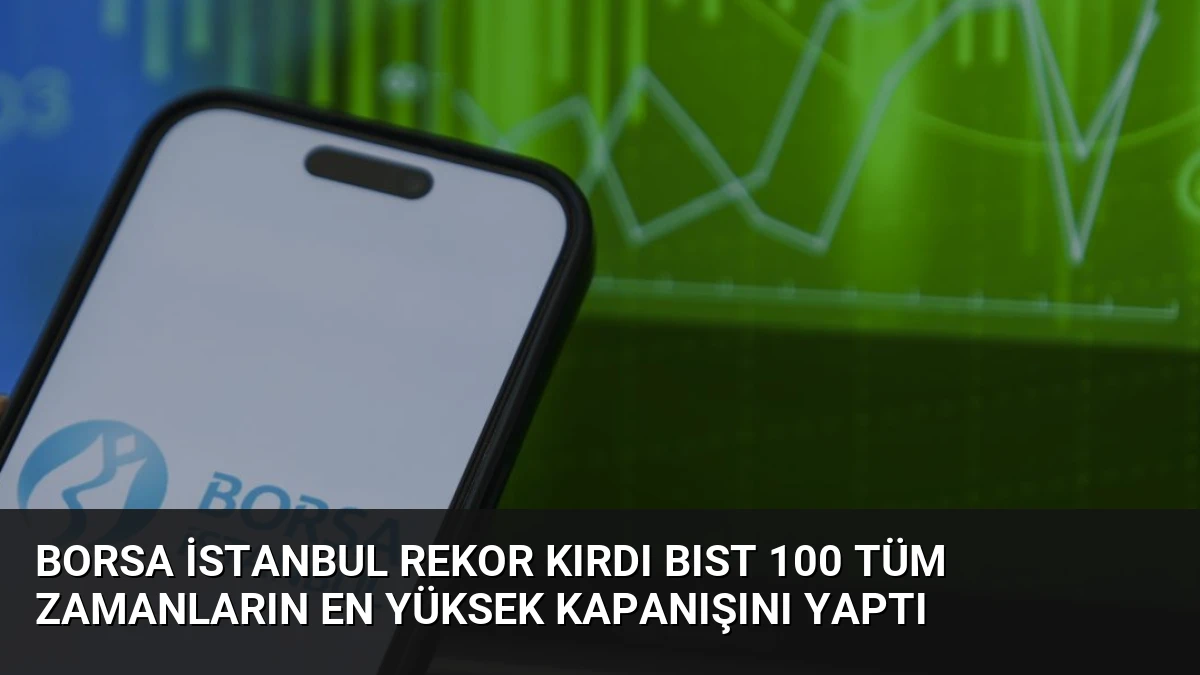 Borsa İstanbul Rekor Kırdı BIST 100 Tüm Zamanların En Yüksek Kapanışını Yaptı