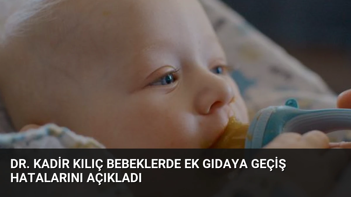 Dr. Kadir Kılıç Bebeklerde Ek Gıdaya Geçiş Hatalarını Açıkladı