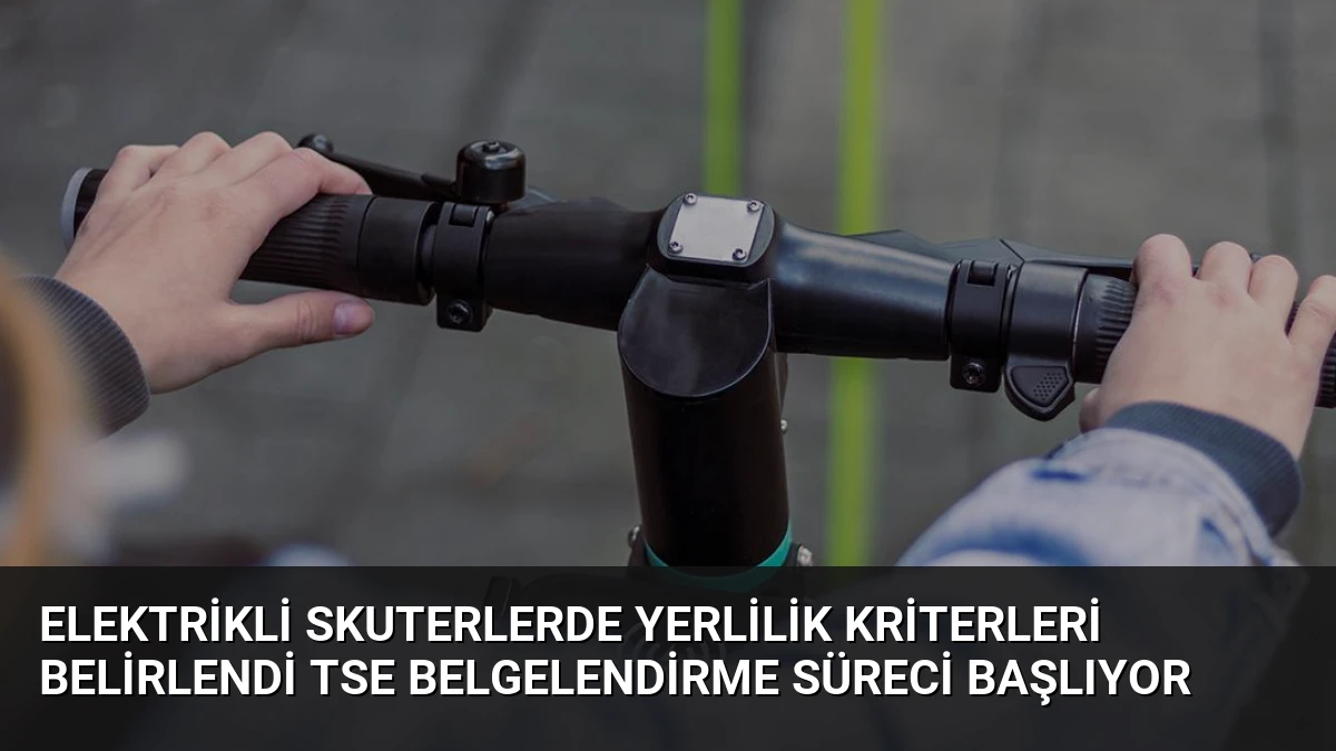 Elektrikli Skuterlerde Yerlilik Kriterleri Belirlendi TSE Belgelendirme Süreci Başlıyor