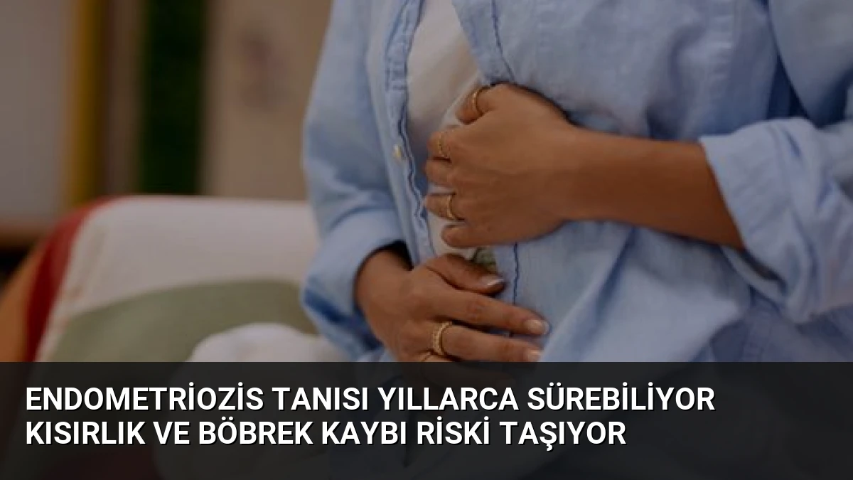 Endometriozis Tanısı Yıllarca Sürebiliyor Kısırlık ve Böbrek Kaybı Riski Taşıyor