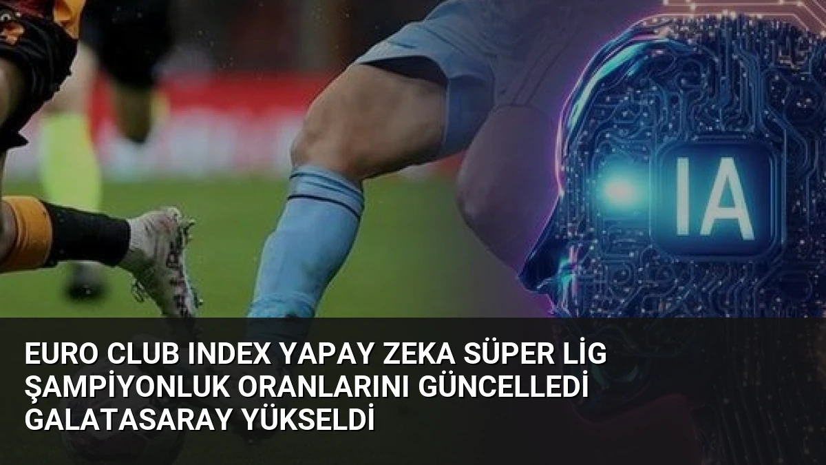 Euro Club Index Yapay Zeka Süper Lig Şampiyonluk Oranlarını Güncelledi Galatasaray Yükseldi