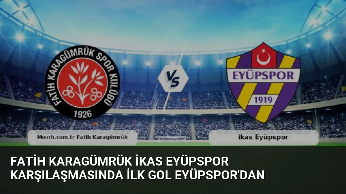 Fatih Karagümrük ikas Eyüpspor Karşılaşmasında İlk Gol Eyüpspor’dan