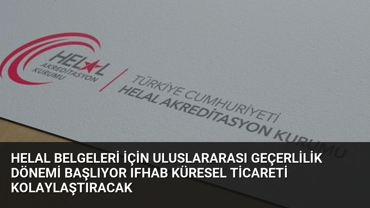 Helal Belgeleri İçin Uluslararası Geçerlilik Dönemi Başlıyor IFHAB Küresel Ticareti Kolaylaştıracak