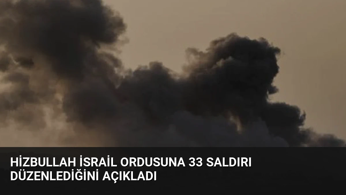Hizbullah İsrail ordusuna 33 saldırı düzenlediğini açıkladı