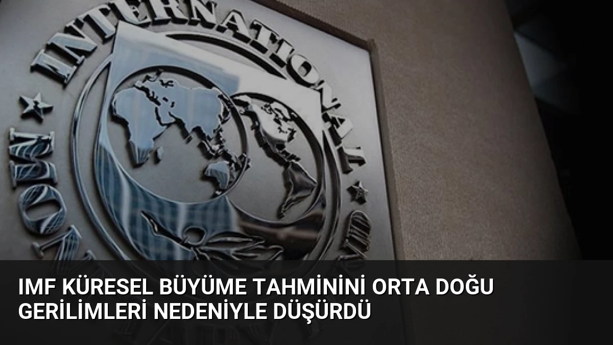 IMF Küresel Büyüme Tahminini Orta Doğu Gerilimleri Nedeniyle Düşürdü