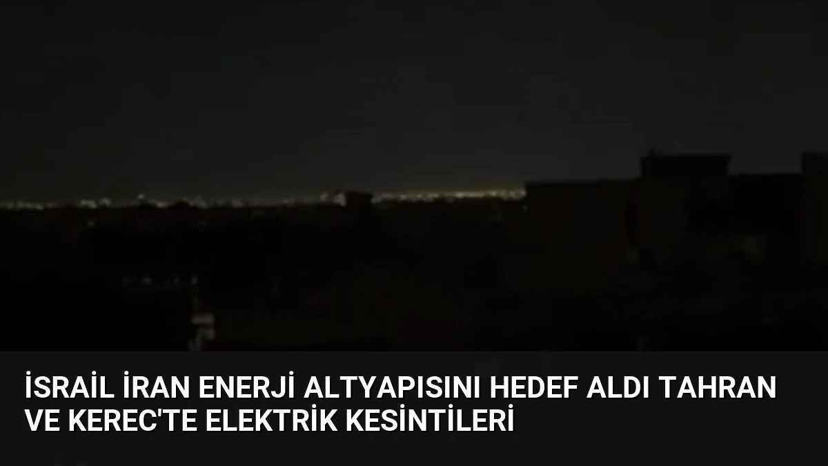 İsrail İran enerji altyapısını hedef aldı Tahran ve Kerec’te elektrik kesintileri