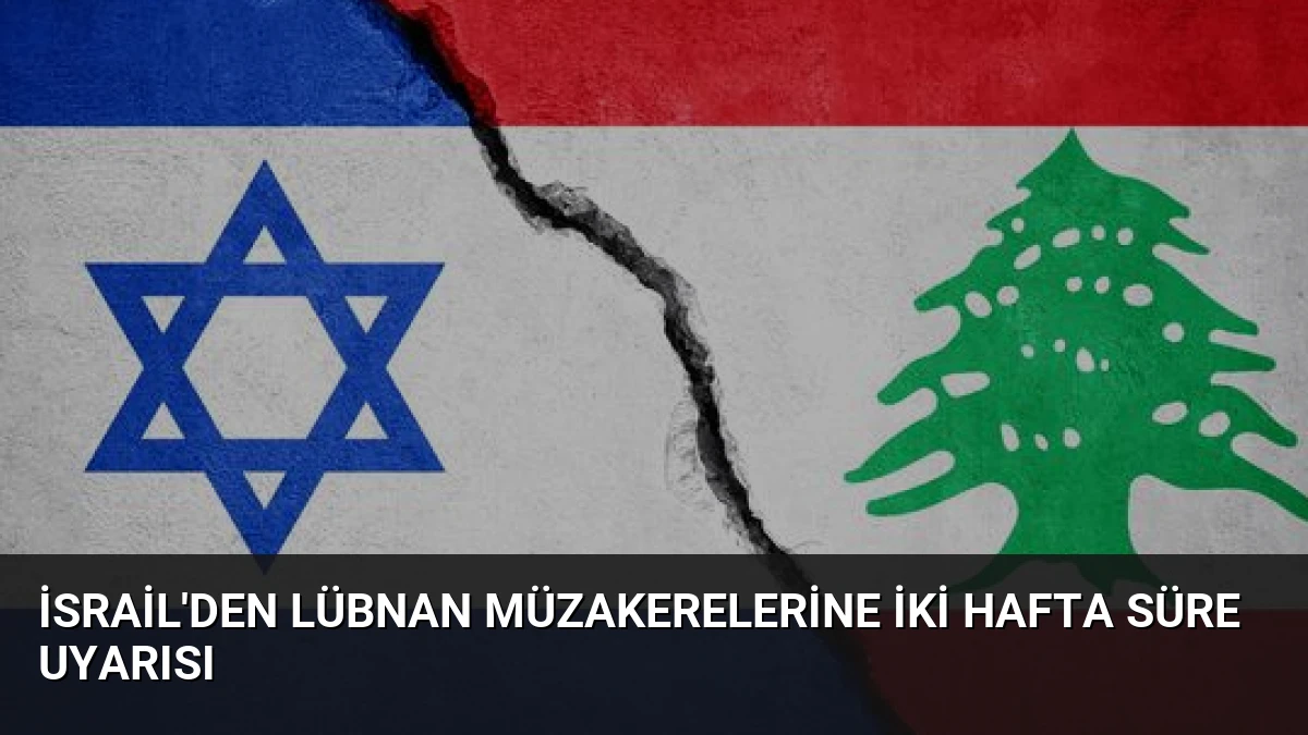 İsrail’den Lübnan Müzakerelerine İki Hafta Süre Uyarısı