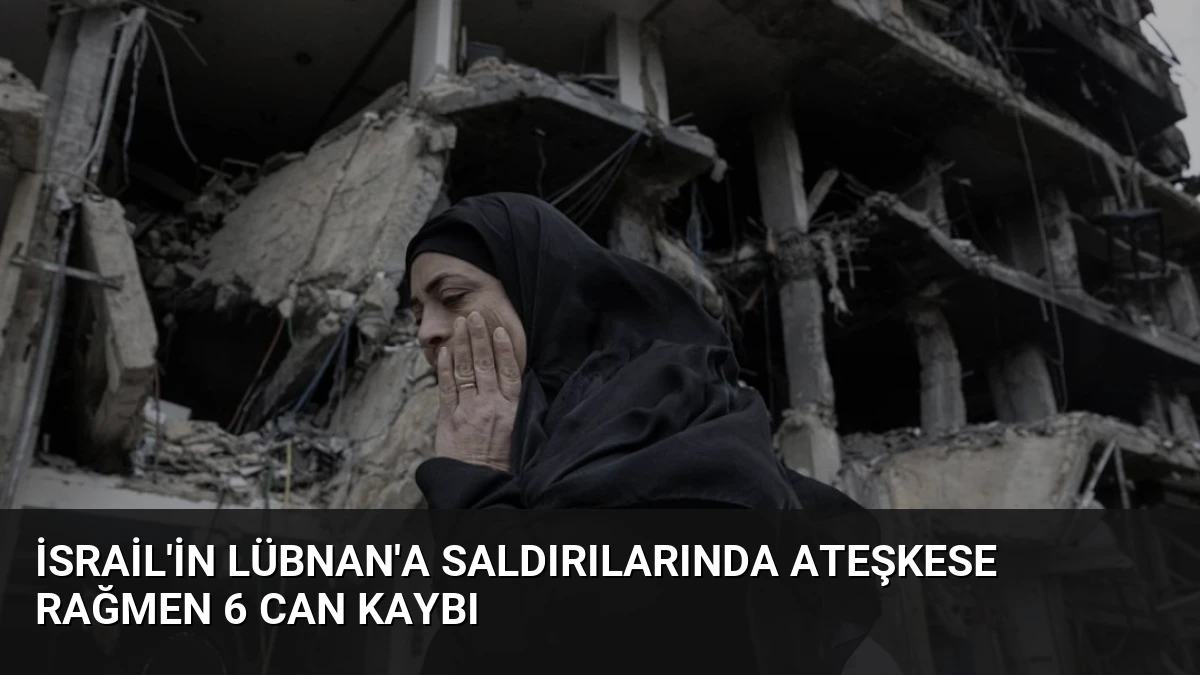 İsrail’in Lübnan’a Saldırılarında Ateşkese Rağmen 6 Can Kaybı