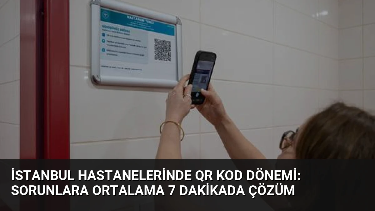 İstanbul Hastanelerinde QR Kod Dönemi: Sorunlara Ortalama 7 Dakikada Çözüm