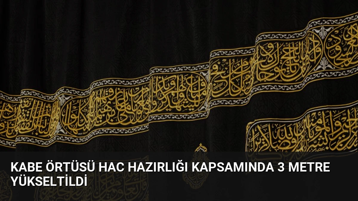 Kabe Örtüsü Hac Hazırlığı Kapsamında 3 Metre Yükseltildi
