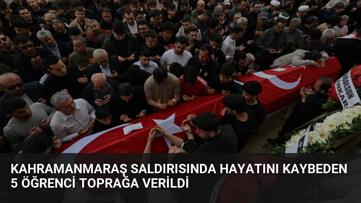 Kahramanmaraş Saldırısında Hayatını Kaybeden 5 Öğrenci Toprağa Verildi