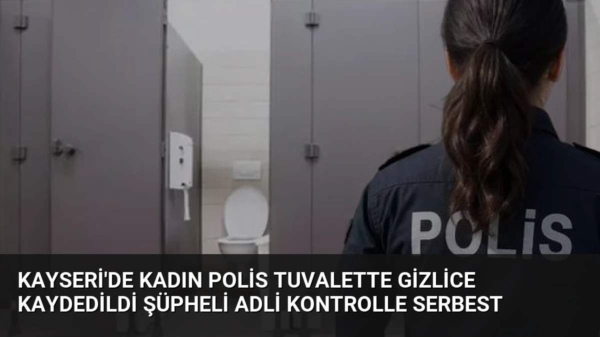Kayseri’de Kadın Polis Tuvalette Gizlice Kaydedildi Şüpheli Adli Kontrolle Serbest