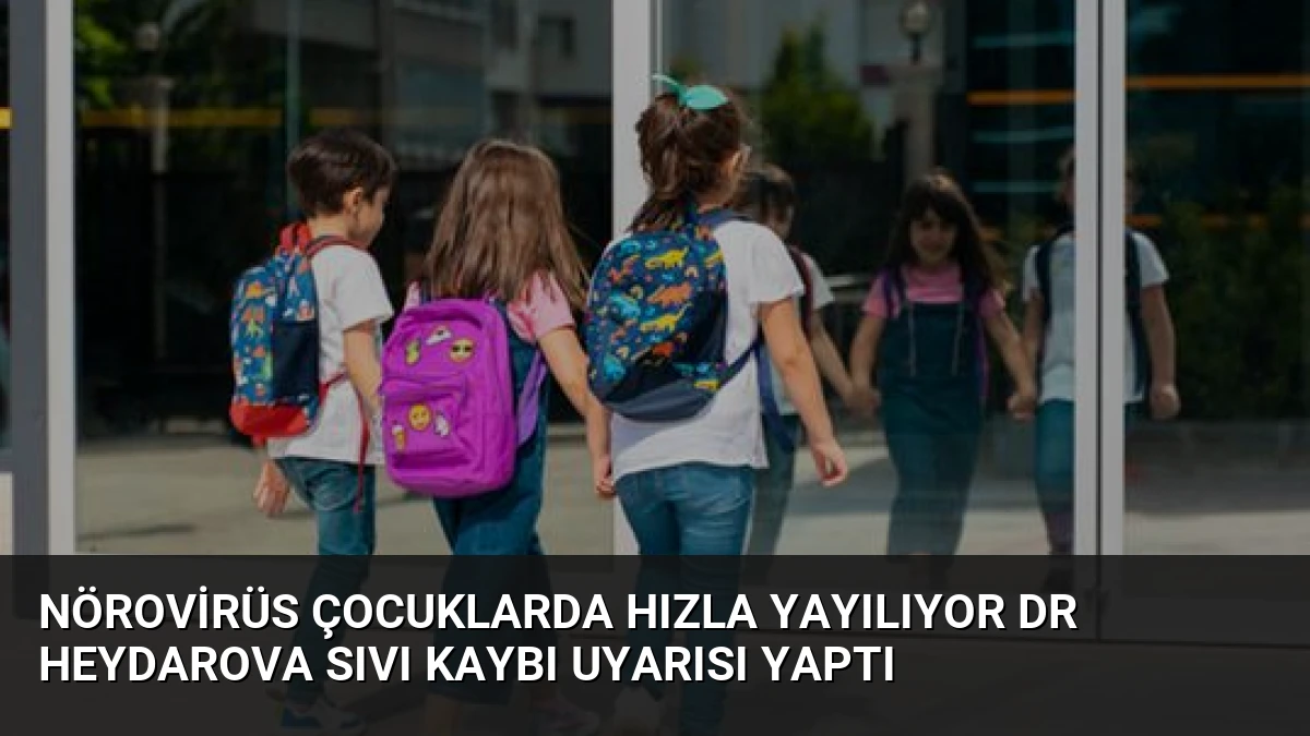 Nörovirüs Çocuklarda Hızla Yayılıyor Dr Heydarova Sıvı Kaybı Uyarısı Yaptı