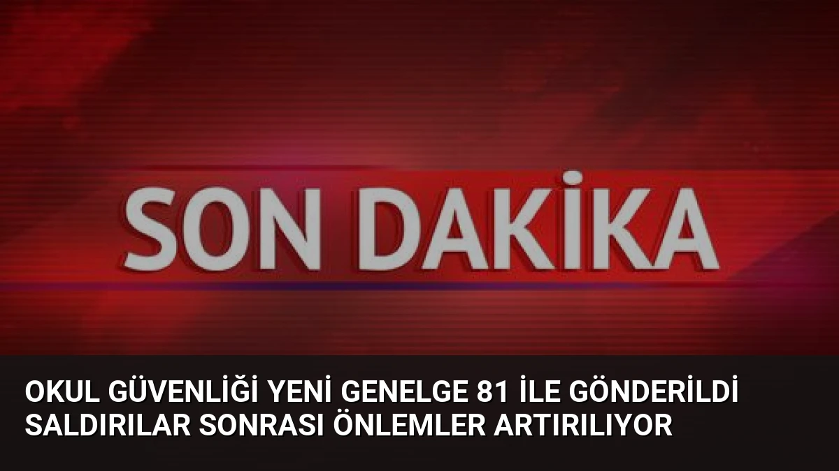 Okul Güvenliği Yeni Genelge 81 İle Gönderildi Saldırılar Sonrası Önlemler Artırılıyor