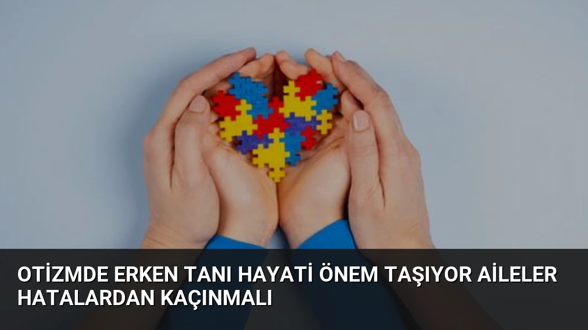 Otizmde Erken Tanı Hayati Önem Taşıyor Aileler Hatalardan Kaçınmalı