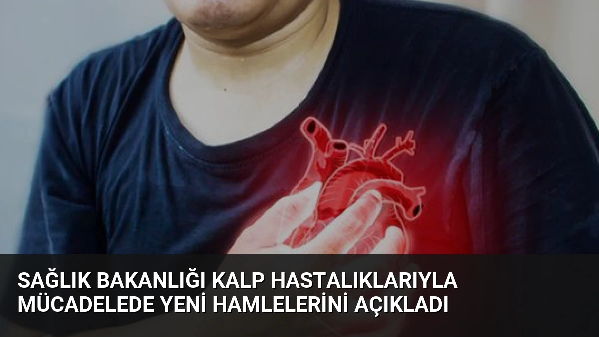 Sağlık Bakanlığı Kalp Hastalıklarıyla Mücadelede Yeni Hamlelerini Açıkladı