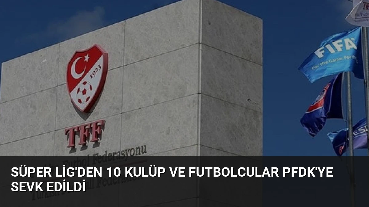 Süper Lig’den 10 Kulüp ve Futbolcular PFDK’ye Sevk Edildi