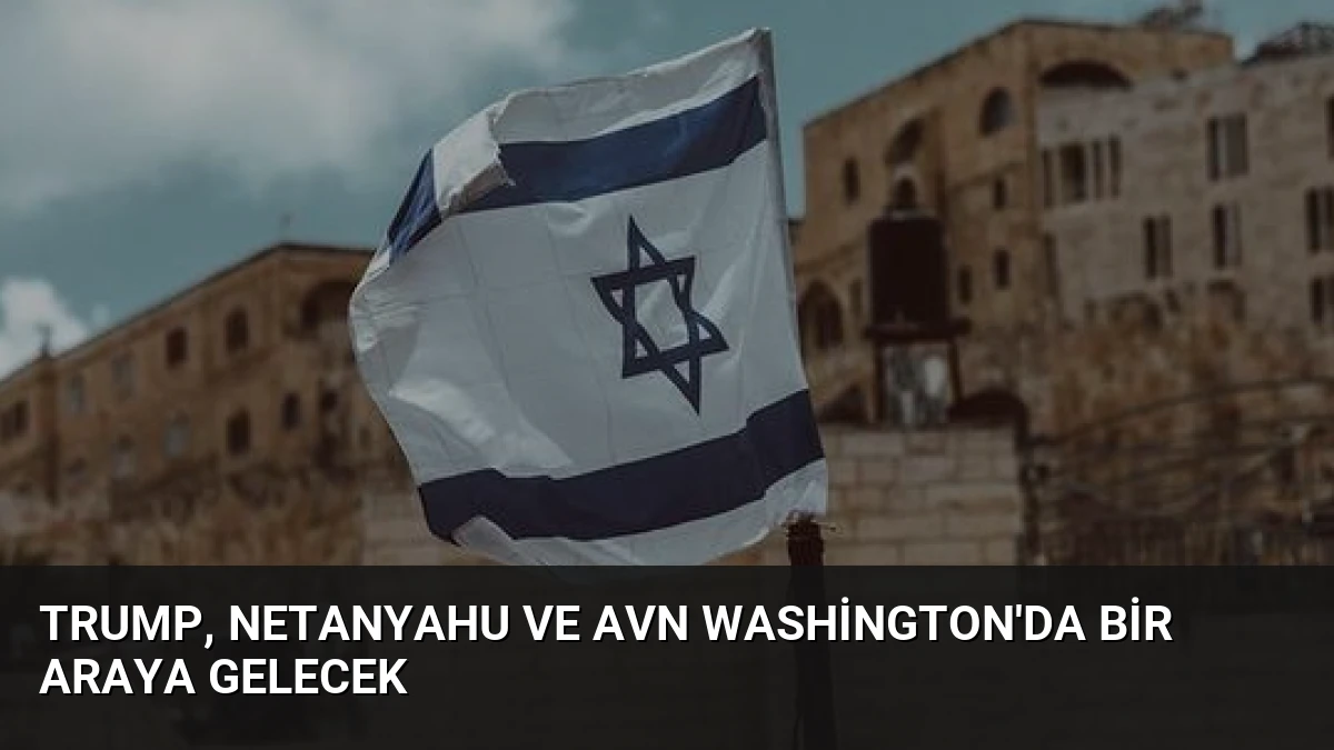 Trump, Netanyahu ve Avn Washington’da bir araya gelecek