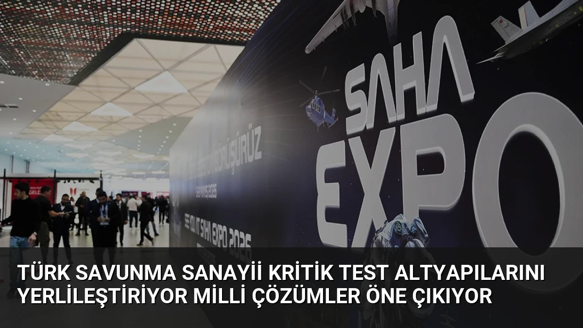 Türk Savunma Sanayii Kritik Test Altyapılarını Yerlileştiriyor Milli Çözümler Öne Çıkıyor