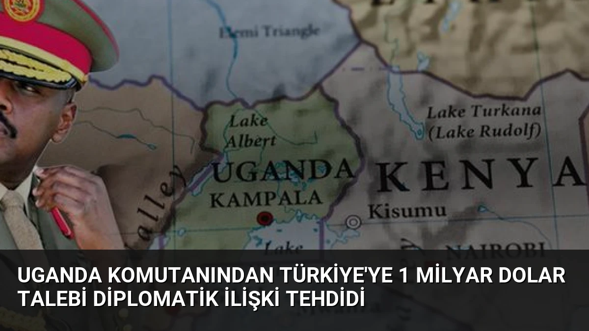 Uganda Komutanından Türkiye’ye 1 Milyar Dolar Talebi Diplomatik İlişki Tehdidi