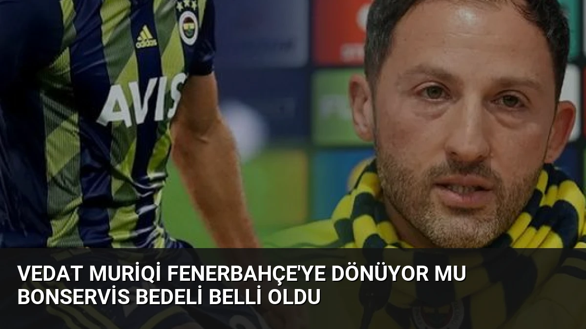 Vedat Muriqi Fenerbahçe’ye Dönüyor Mu Bonservis Bedeli Belli Oldu