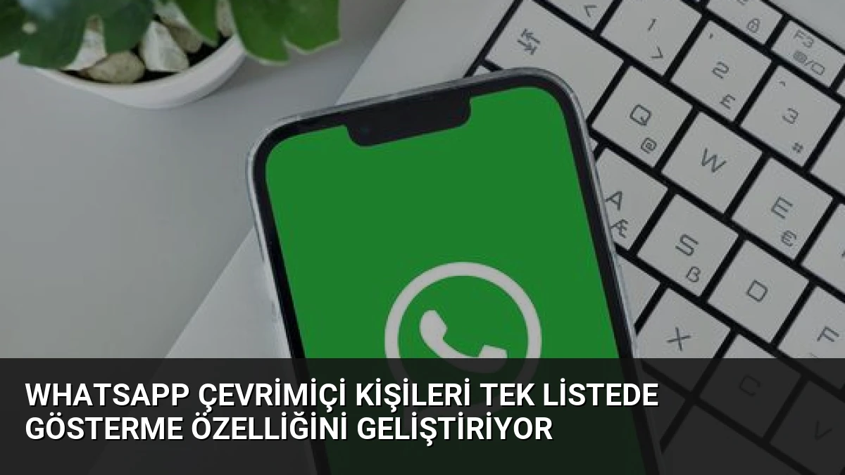 WhatsApp Çevrimiçi Kişileri Tek Listede Gösterme Özelliğini Geliştiriyor