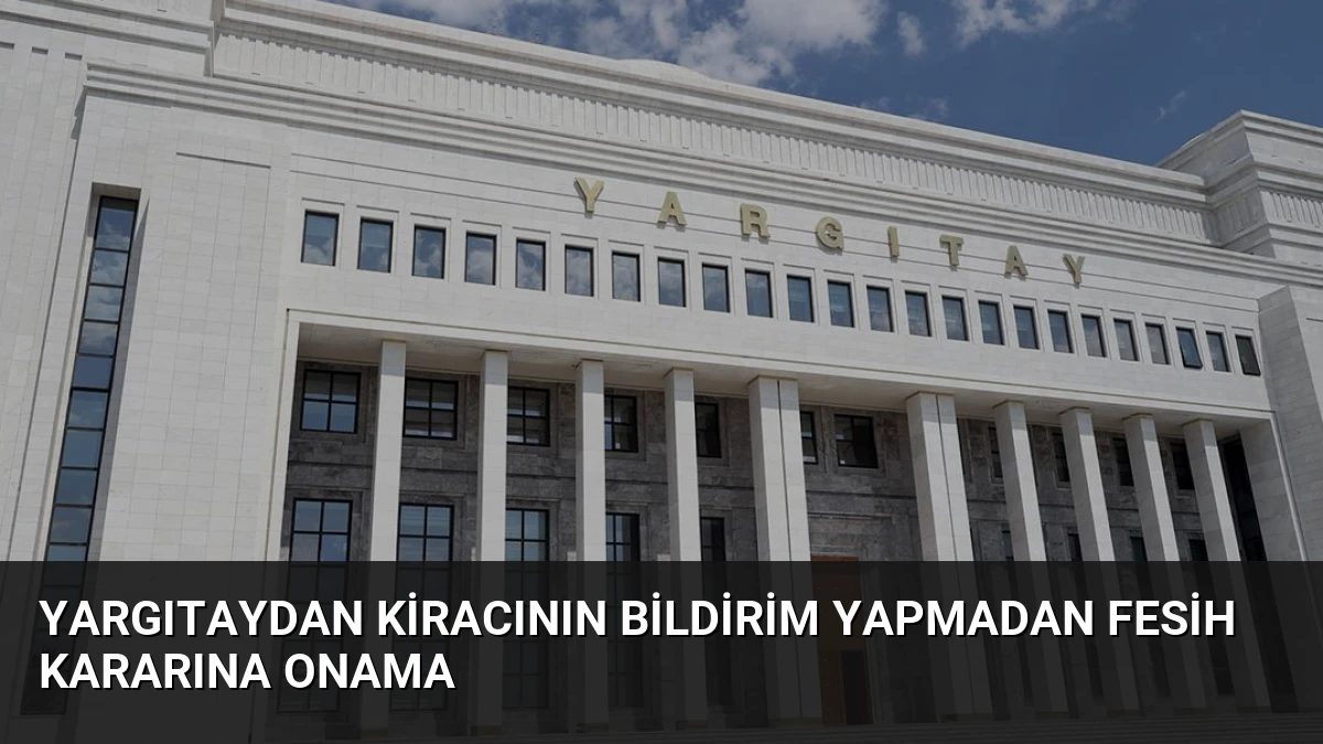 Yargıtaydan kiracının bildirim yapmadan fesih kararına onama
