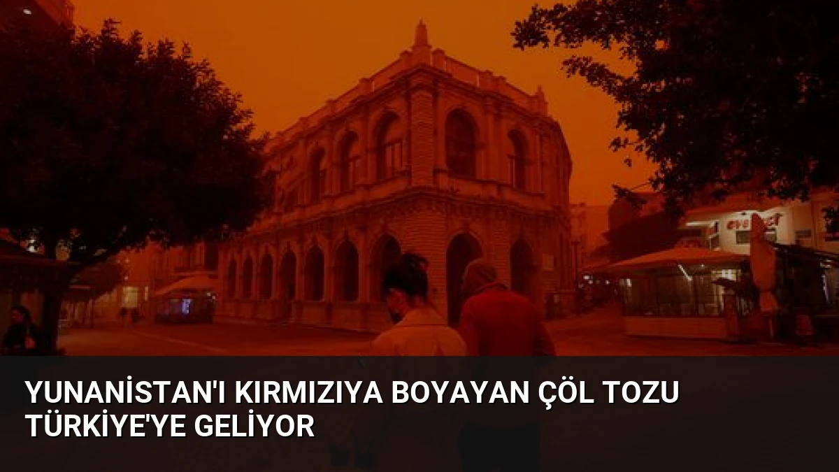 Yunanistan’ı Kırmızıya Boyayan Çöl Tozu Türkiye’ye Geliyor