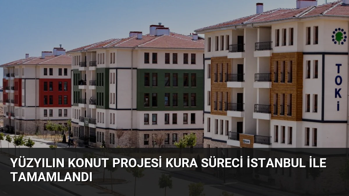 Yüzyılın Konut Projesi Kura Süreci İstanbul ile Tamamlandı