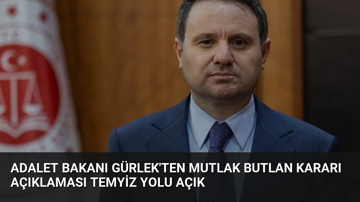 Adalet Bakanı Gürlek’ten Mutlak Butlan Kararı Açıklaması Temyiz Yolu Açık