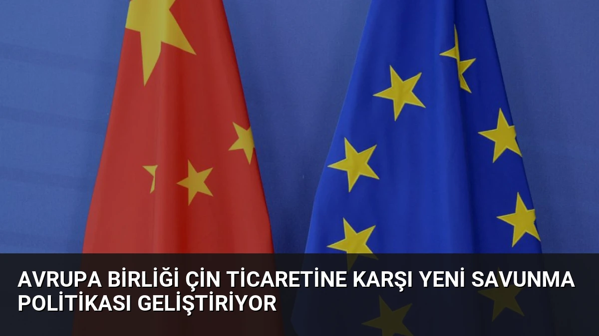 Avrupa Birliği Çin Ticaretine Karşı Yeni Savunma Politikası Geliştiriyor