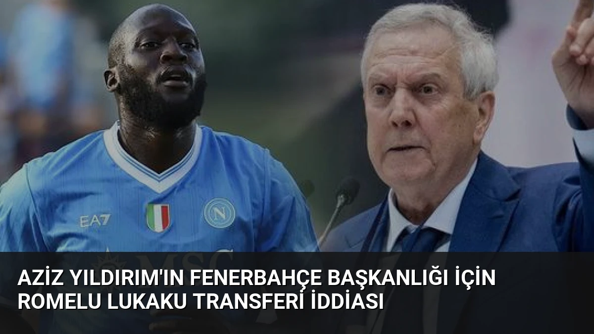 Aziz Yıldırım’ın Fenerbahçe Başkanlığı İçin Romelu Lukaku Transferi İddiası