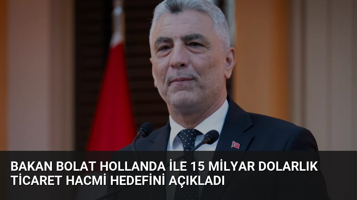 Bakan Bolat Hollanda ile 15 Milyar Dolarlık Ticaret Hacmi Hedefini Açıkladı