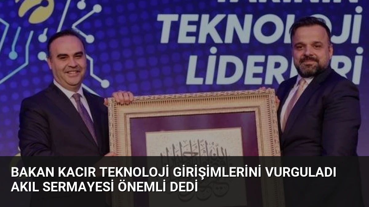 Bakan Kacır Teknoloji Girişimlerini Vurguladı Akıl Sermayesi Önemli Dedi