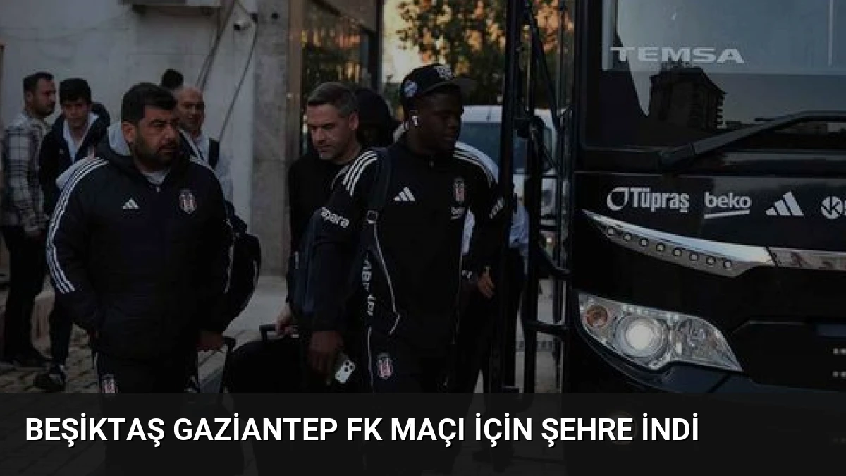 Beşiktaş Gaziantep FK Maçı İçin Şehre İndi