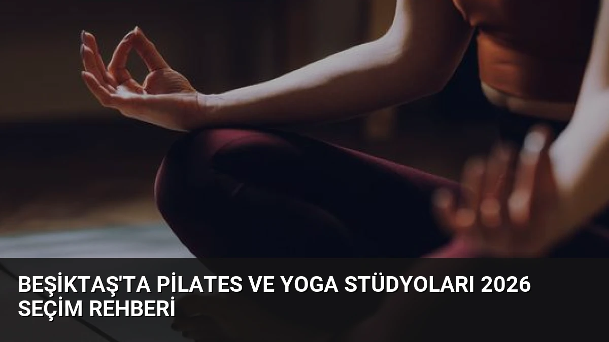 Beşiktaş’ta Pilates ve Yoga Stüdyoları 2026 Seçim Rehberi