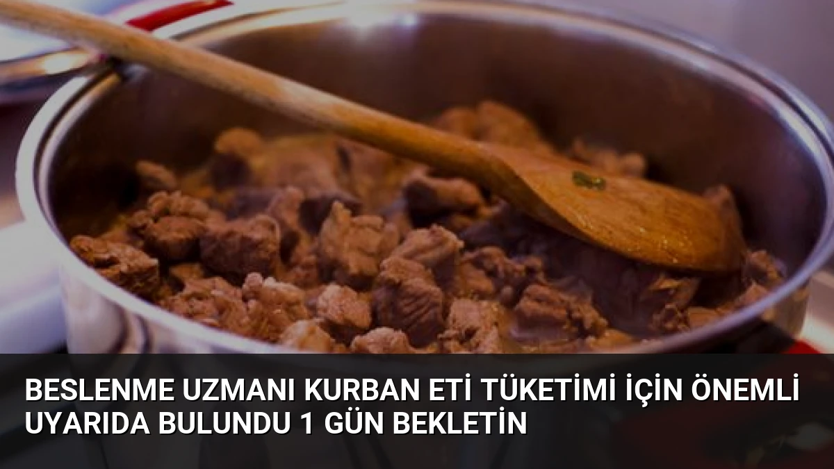 Beslenme Uzmanı Kurban Eti Tüketimi İçin Önemli Uyarıda Bulundu 1 Gün Bekletin