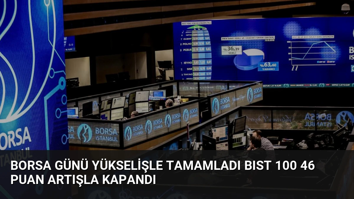Borsa Günü Yükselişle Tamamladı BIST 100 46 Puan Artışla Kapandı