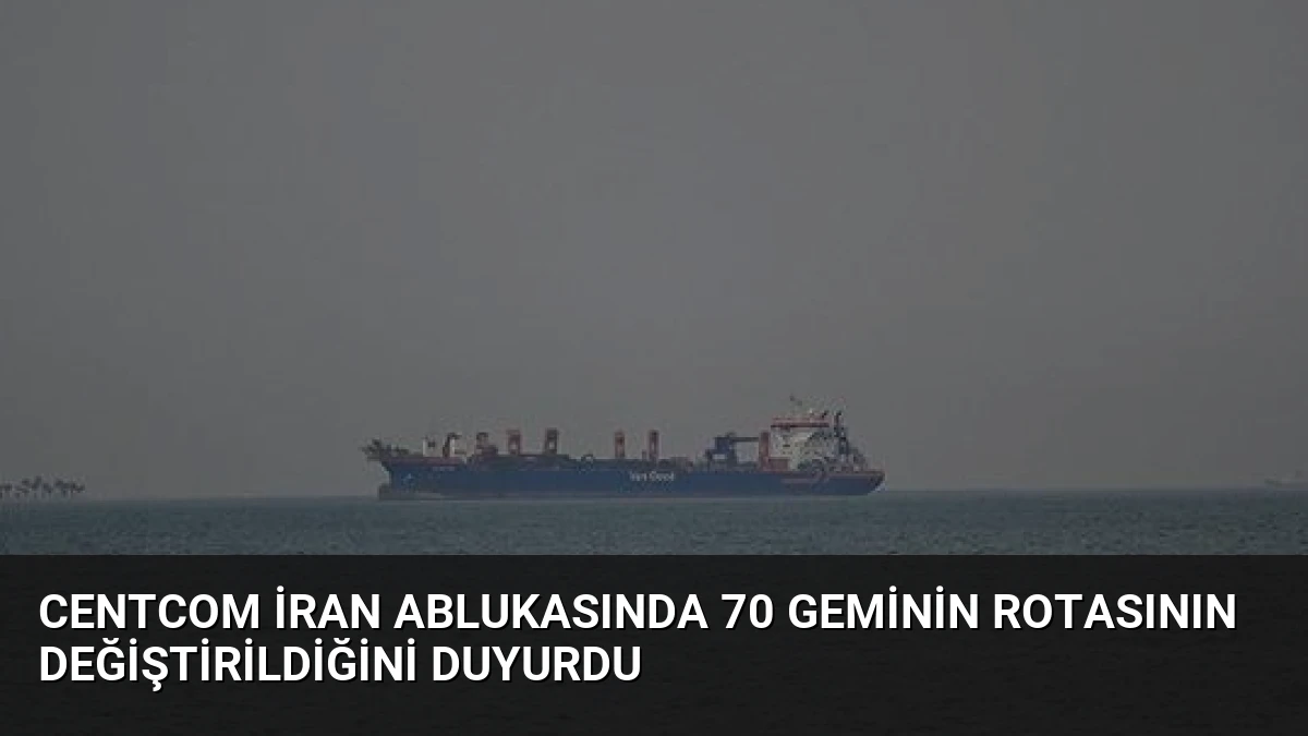 CENTCOM İran Ablukasında 70 Geminin Rotasının Değiştirildiğini Duyurdu