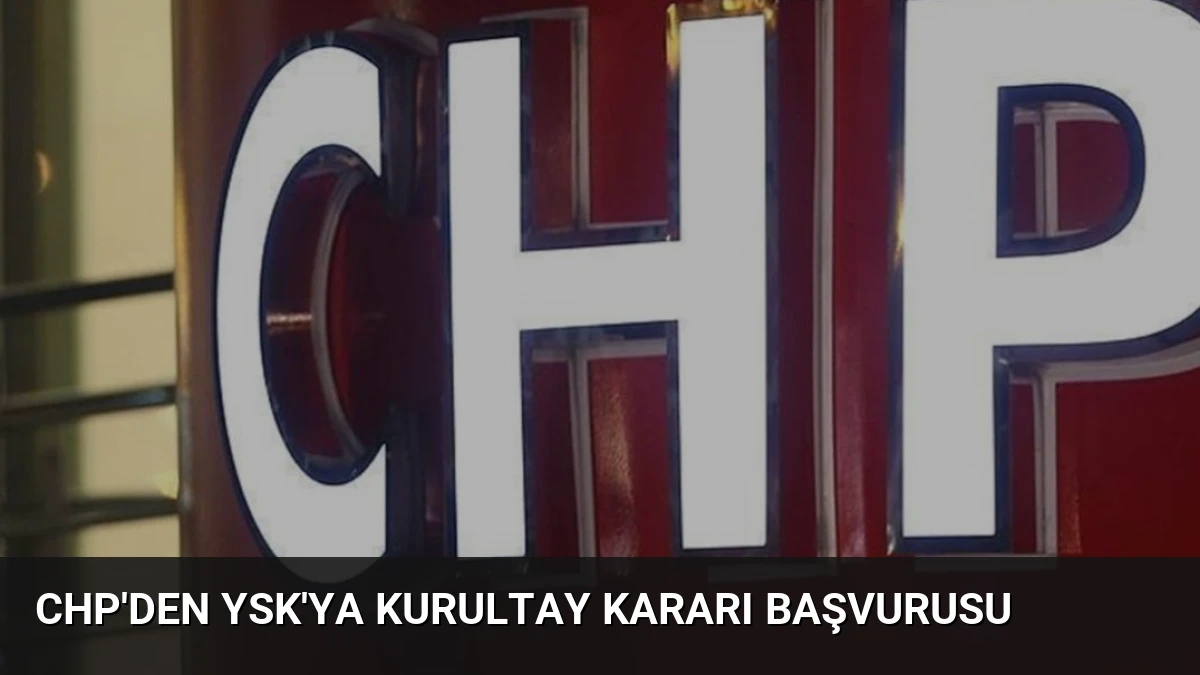 CHP’den YSK’ya Kurultay Kararı Başvurusu