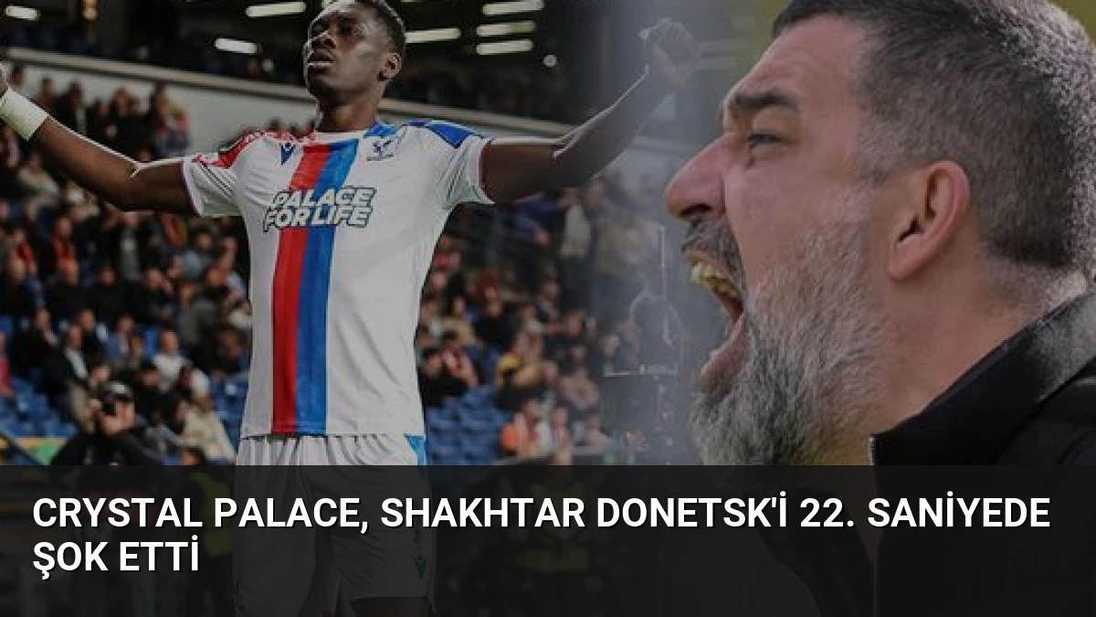 Crystal Palace, Shakhtar Donetsk’i 22. Saniyede Şok Etti